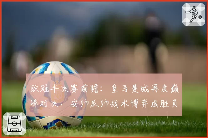 欧冠半决赛前瞻：皇马曼城再度巅峰对决，安帅瓜帅战术博弈成胜负手