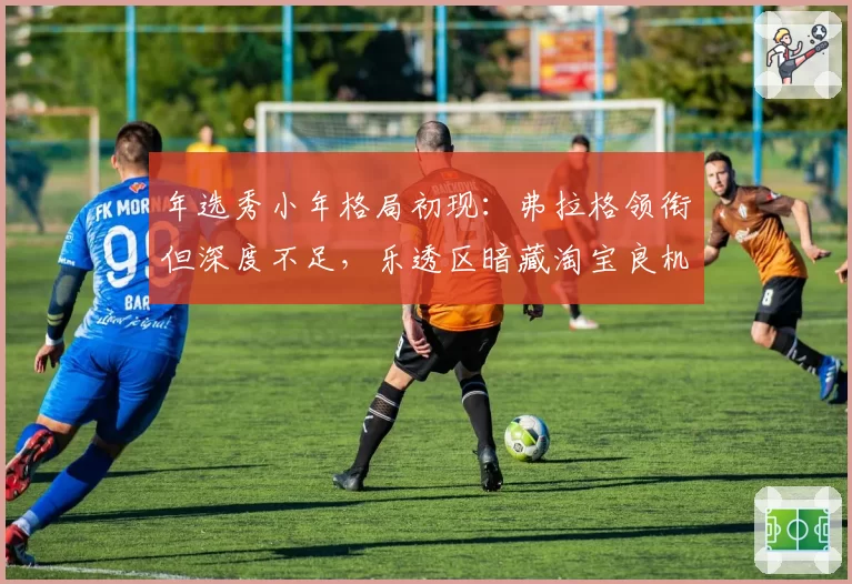 年选秀小年格局初现：弗拉格领衔但深度不足，乐透区暗藏淘宝良机
