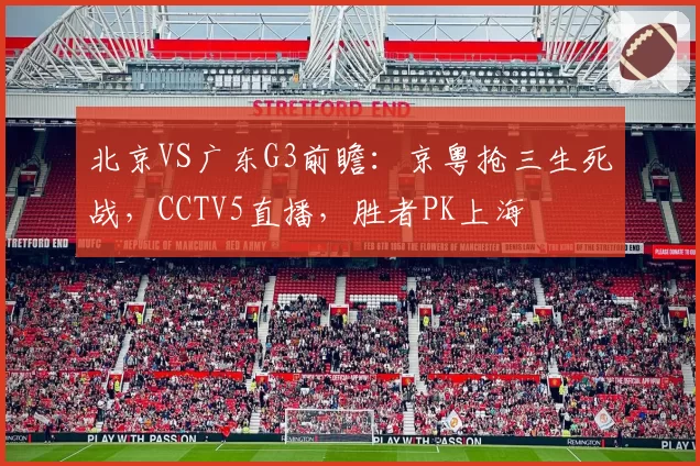 北京VS广东G3前瞻：京粤抢三生死战，CCTV5直播，胜者PK上海