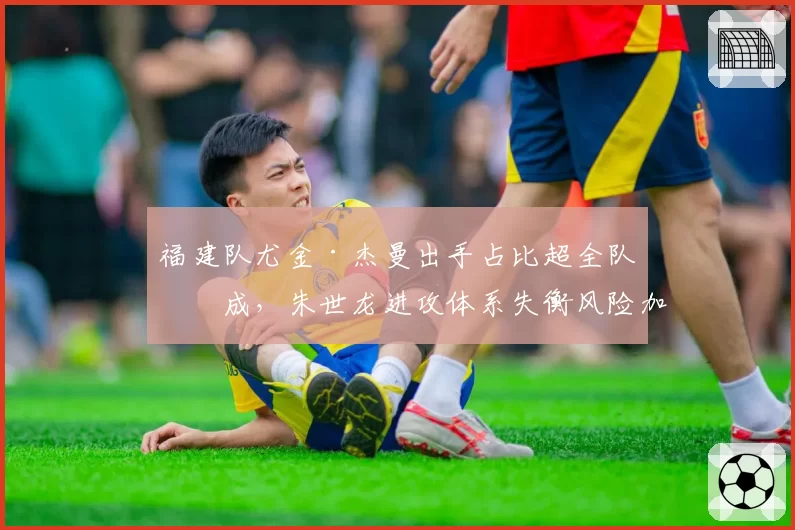 福建队尤金·杰曼出手占比超全队四成，朱世龙进攻体系失衡风险加剧？