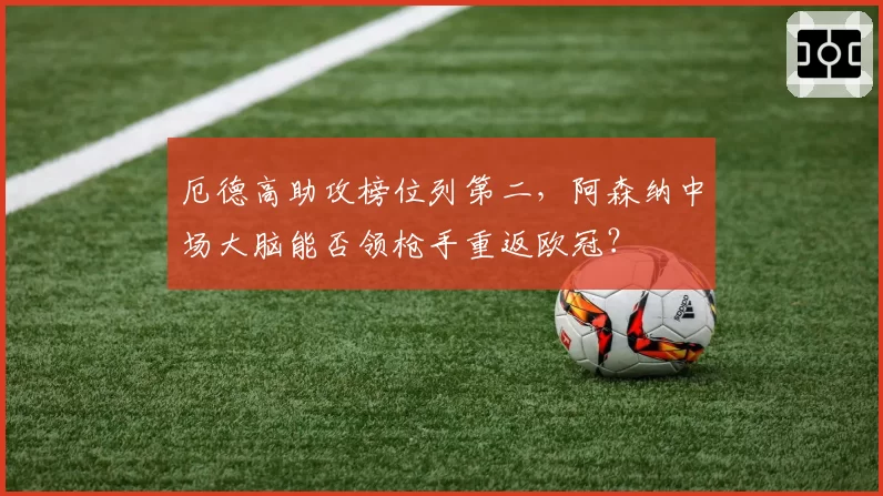 厄德高助攻榜位列第二，阿森纳中场大脑能否领枪手重返欧冠？