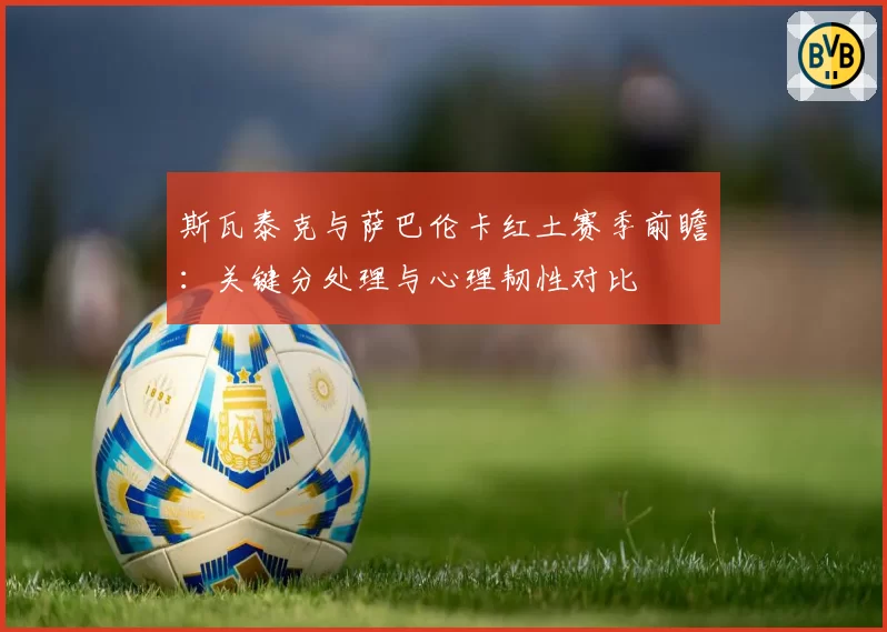 斯瓦泰克与萨巴伦卡红土赛季前瞻:关键分处理与心理韧性对比