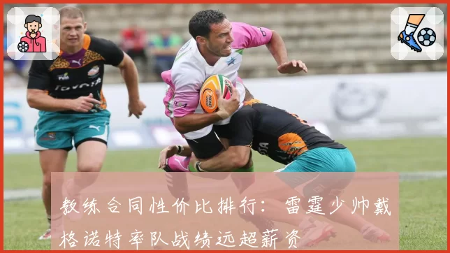 教练合同性价比排行:雷霆少帅戴格诺特率队战绩远超薪资