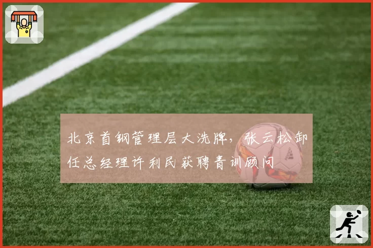 北京首钢管理层大洗牌,张云松卸任总经理许利民获聘青训顾问