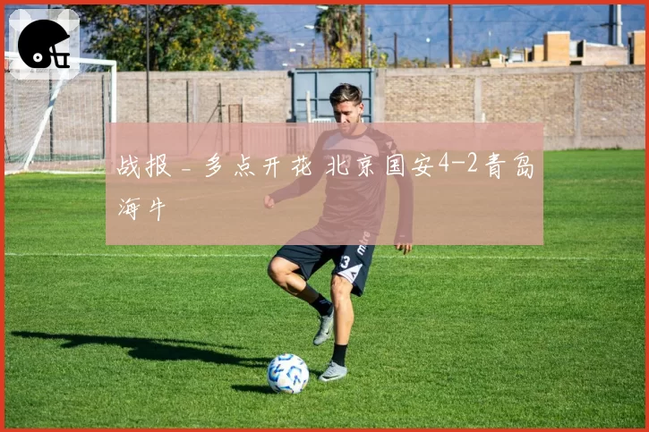 战报 _ 多点开花 北京国安4-2青岛海牛