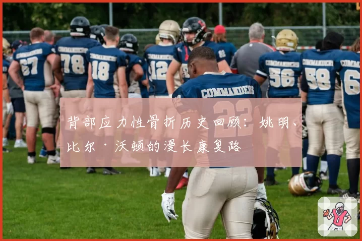 背部应力性骨折历史回顾：姚明、比尔·沃顿的漫长康复路