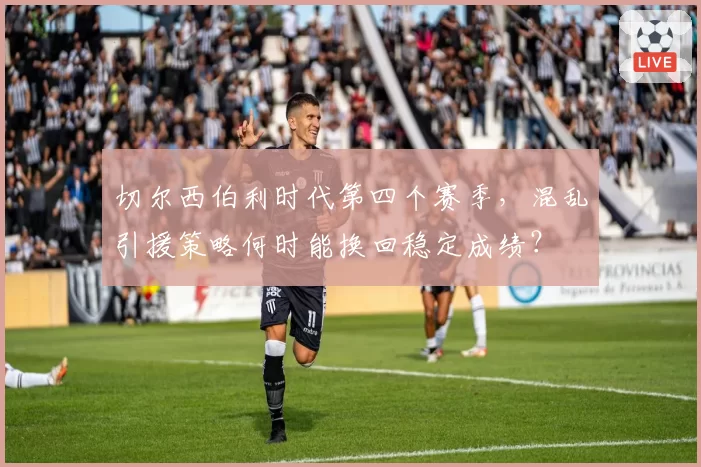 切尔西伯利时代第四个赛季，混乱引援策略何时能换回稳定成绩？
