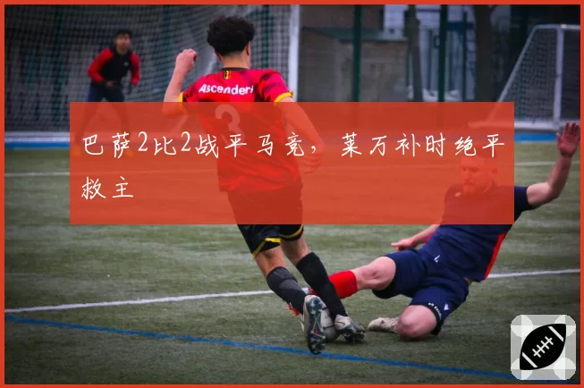 巴萨2比2战平马竞，莱万补时绝平救主