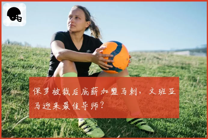保罗被裁后底薪加盟马刺，文班亚马迎来最佳导师？