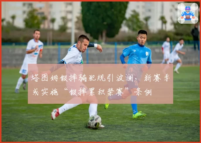 塔图姆假摔骗犯规引波澜，新赛季或实施“假摔累积禁赛”条例
