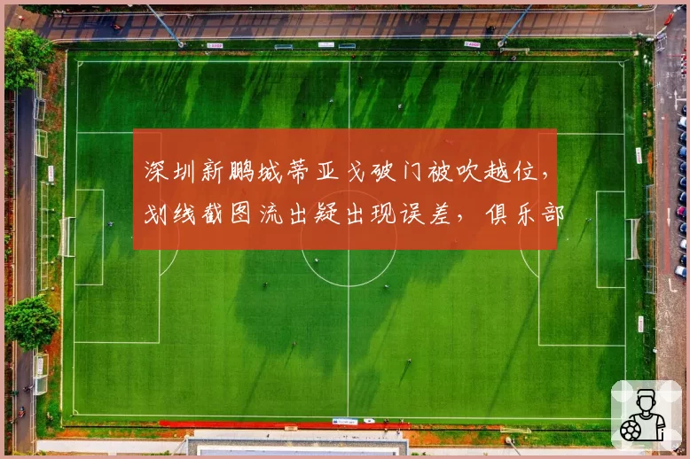 深圳新鹏城蒂亚戈破门被吹越位，划线截图流出疑出现误差，俱乐部已向足协申诉