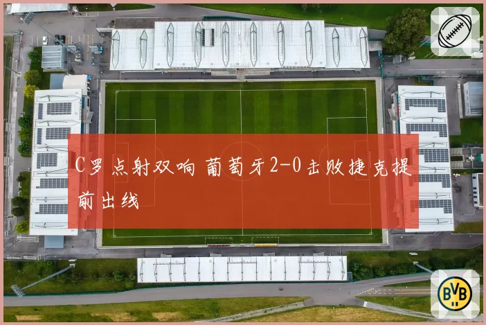 C罗点射双响 葡萄牙2-0击败捷克提前出线