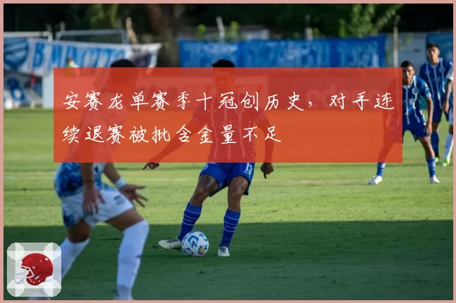 安赛龙单赛季十冠创历史,对手连续退赛被批含金量不足