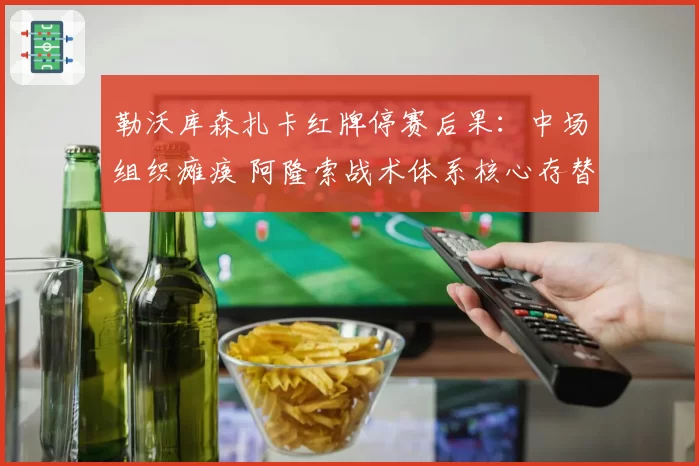 勒沃库森扎卡红牌停赛后果：中场组织瘫痪 阿隆索战术体系核心存替代难题